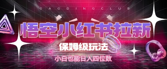 悟空小红书拉新，保姆级玩法，小白也能日入四位数-自由仓库