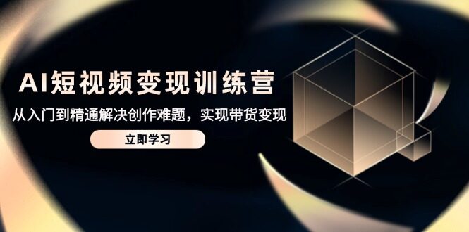 （14685期）AI短视频变现训练营，从入门到精通解决创作难题，实现带货变现-自由仓库