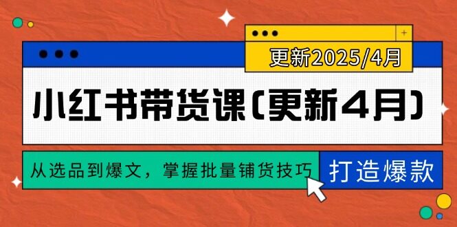 （14661期）小红书带货课(更新4月)，从选品到爆文，掌握批量铺货技巧，0到1打造爆款-自由仓库