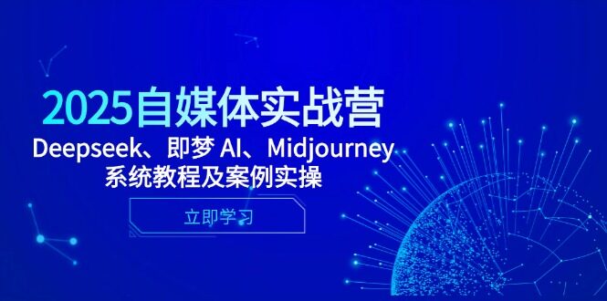 （14640期）2025自媒体实战营，Deepseek、即梦 AI、Midjourney系统教程及案例实操-自由仓库