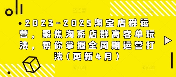 2023-2025淘宝店群运营，聚焦淘系店群高客单玩法，帮你掌握全周期运营打法(更新4月)-自由仓库