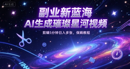 副业新蓝海，AI生成璀璨星河视频，剪辑5分钟日入多张，保姆教程-自由仓库