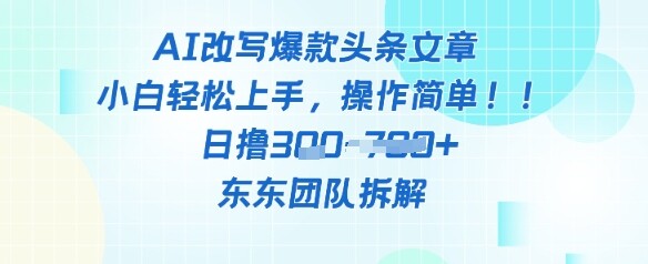 AI改写爆款头条文章，小白轻松上手，操作简单，日撸3张-自由仓库