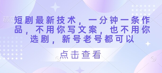 短剧最新技术，一分钟一条作品，不用你写文案，也不用你选剧，新号老号都可以-自由仓库