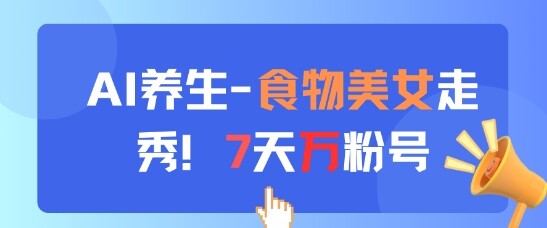 AI养生新玩法，食物美女走秀，7天万粉号-自由仓库