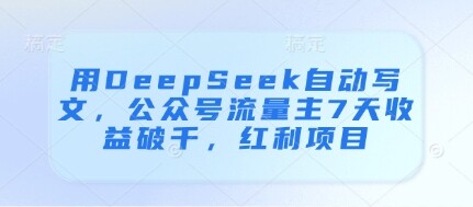 用DeepSeek自动写文，公众号流量主7天收益破千，红利项目-自由仓库