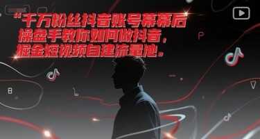 千万粉丝抖音账号幕后操盘手教你如何做抖音，掘金短视频自建流量池-自由仓库