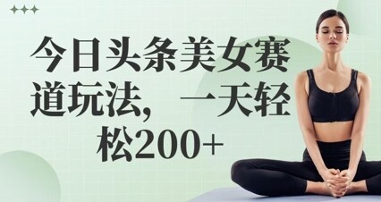 今日头条美女赛道玩法，一天轻松2张+-自由仓库