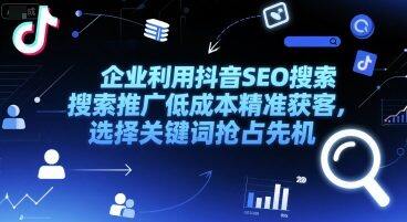 企业利用抖音SEO搜索推广低成本精准获客，选择关键词抢占先机-自由仓库