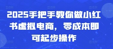 2025手把手教你做小红书虚拟电商，零成本即可起步操作-自由仓库