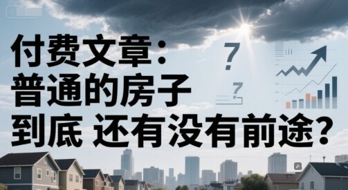 付费文章：普通的房子到底还有没有前途？-自由仓库