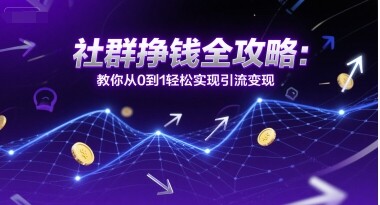 社群挣钱全攻略：教你从0到1轻松实现引流变现-自由仓库