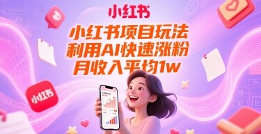 小红书项目玩法，利用AI快速涨粉，月收入平均1w+-自由仓库