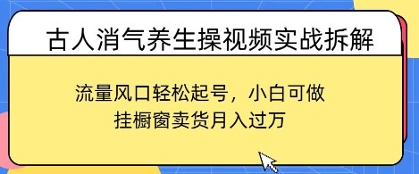 古人消气养生操视频实战拆解，流量风口轻松起号，小白可做，挂橱窗卖货月入过W-自由仓库