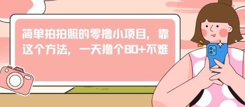 简单拍拍照的零撸小项目，靠这个方法，一天撸个80+不难-自由仓库