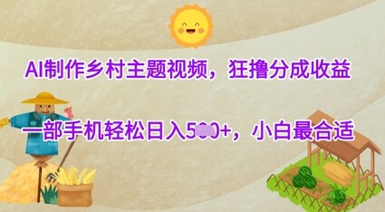AI制作乡村主题视频，狂撸分成收益，一部手机轻松日入几张，小白最合适-自由仓库