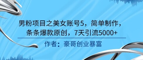 男粉项目之美女账号5，简单制作，条条爆款原创，7天引流5000+-自由仓库