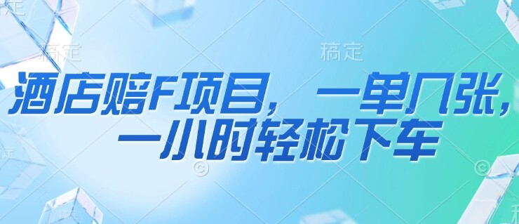 酒店赔F项目，一单几张，一小时轻松下车-自由仓库