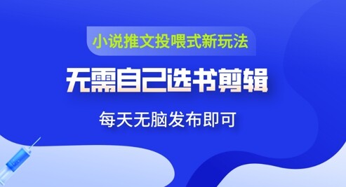 小说推文视频投喂新玩法：无需自己选书剪辑，领取视频发布即可，可批量操作-自由仓库