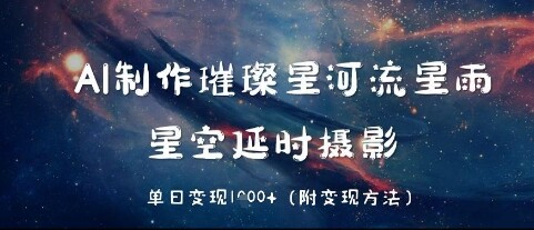 AI制作璀璨星河流星雨，星空延时摄影，单日变现几张-自由仓库