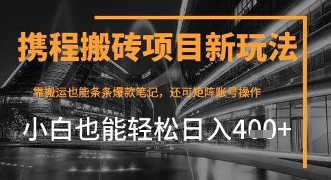 携程最新搬砖变现项目，靠搬运爆款笔记，小白也能日入4张+，后续还可实现矩阵收益-自由仓库