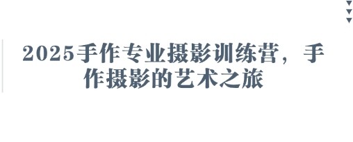 2025手作专业摄影训练营，手作摄影的艺术之旅-自由仓库