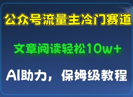 公众号流量主冷门赛道，文章阅读轻松10w+，AI助力，保姆级教程-自由仓库