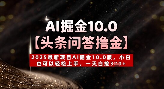 【头条问答撸金】2025最新项目AI掘金10.0版，小白也可以轻松上手，一天白捡3张+-自由仓库