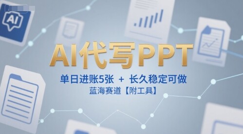 AI代写PPT，单日进账5张+，长久稳定可做，蓝海赛道【附工具】-自由仓库