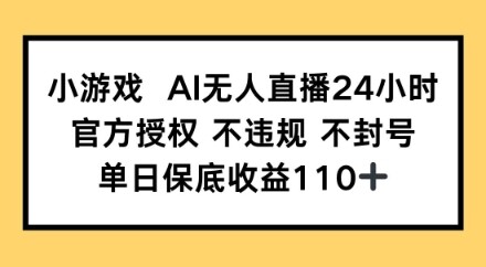 小游戏AI无人直播，官方授权 不违规 不封号，单日保底收益110+-自由仓库