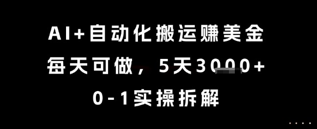 AI+自动化搬运挣美金，每天可做，5天3k+，0-1实操拆解【揭秘】-自由仓库