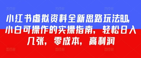 小红书虚拟资料全新思路玩法8.0，小白可操作的实操指南，轻松日入几张，零成本，高利润-自由仓库