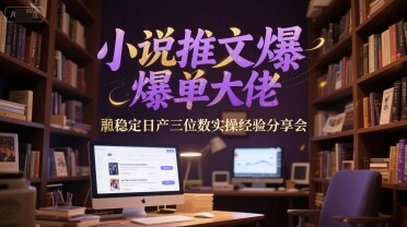 小说推文爆单大佬稳定日产三位数实操经验分享会-自由仓库
