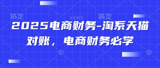 2025电商财务-淘系天猫对账，电商财务必学-自由仓库