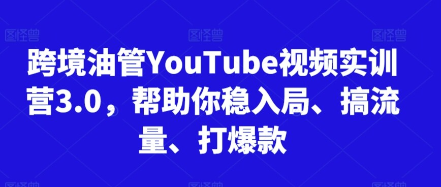 跨境油管YouTube视频实训营3.0，帮助你稳入局、搞流量、打爆款（更新2025）-自由仓库