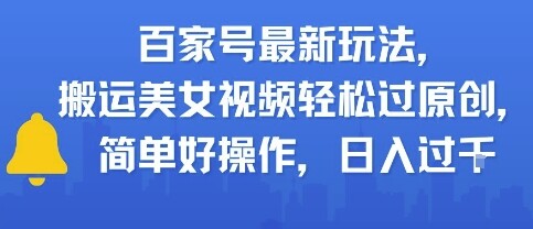 百家号最新玩法，搬运美女视频轻松过原创，简单好操作，日入多张-自由仓库