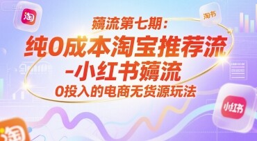 薅流第七期：纯0成本淘宝推荐流-小红书薅流最新版目，0投入的电商无货源玩法（附赠往期）-自由仓库