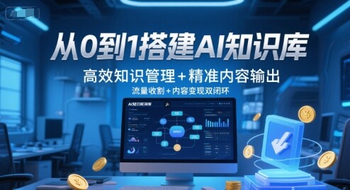 从0到1搭建AI知识库，高效知识管理+精准内容输出，流量收割+内容变现双闭环-自由仓库
