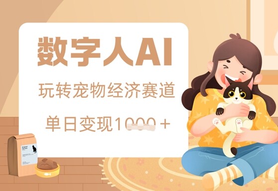用AI数字人玩转宠物经济赛道，单日变现多张的玩法-自由仓库