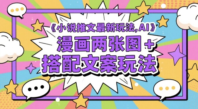 小说推文最新玩法，AI漫画两张图+搭配文案玩法-自由仓库