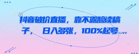 抖音破价直播，靠不露脸读稿子， 日入多张，100%起号-自由仓库