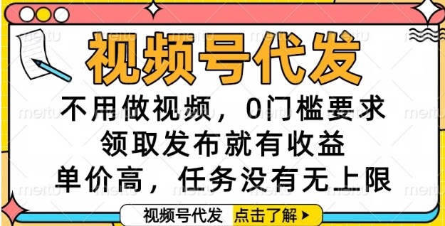 视频号代发，不用做视频，0门槛要求，领取发布就有收益，单价高，任务没有无上限【揭秘】-自由仓库