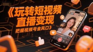 玩转短视频直播变现，把握视频号金风口-自由仓库