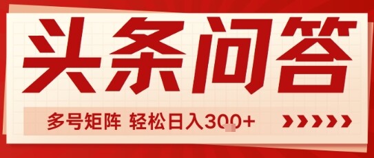头条问答，操作简单，多号矩阵轻松日入3张-自由仓库