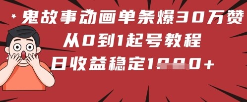 鬼故事动画单条爆30W赞！从0到1起号教程 日收益稳定几张-自由仓库