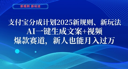 支付宝分成计划，2025新规则新玩法AI一键生成文案+视频，爆款赛道，新人也能月入过1W【揭秘】-自由仓库