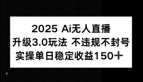 2025AI无人直播升级3.0玩法，不违规 不封号，单日稳定收益150+-自由仓库