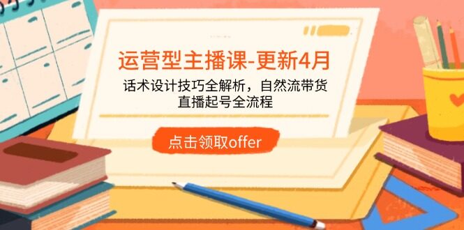 （14610期）运营型主播课-更新4月，话术设计技巧全解析，自然流带货，直播起号全流程-自由仓库