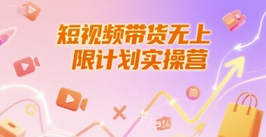 短视频带货无上限计划实操营，新人短视频带货工具流养号破播文案运营篇课程-自由仓库
