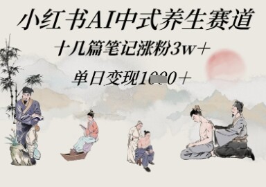 小红书AI中式养生赛道，十几篇笔记涨粉3w+，单日变现多张-自由仓库